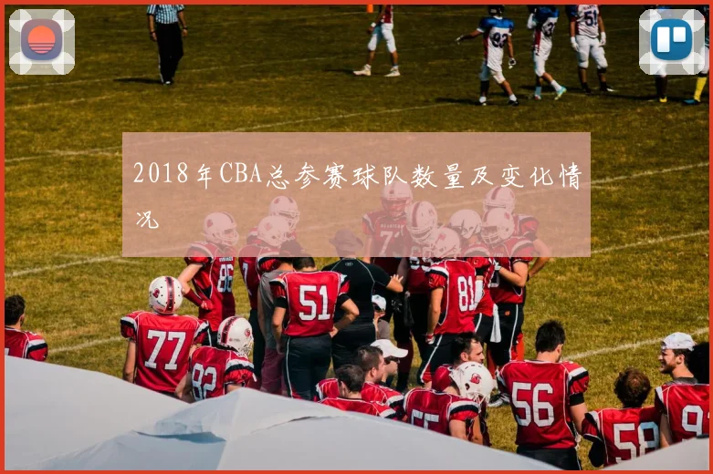 2018年CBA总参赛球队数量及变化情况
