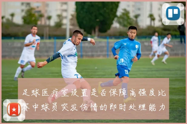 足球医疗室设置是否保障高强度比赛中球员突发伤情的即时处理能力