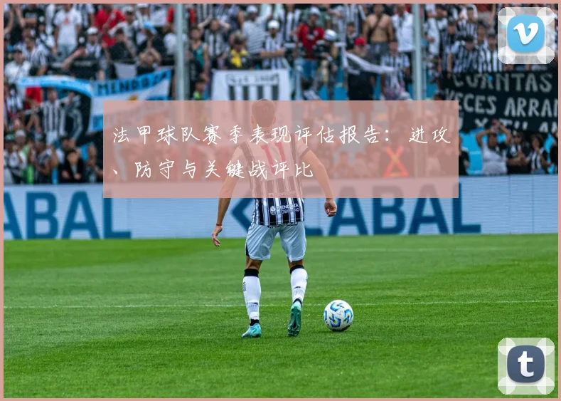 法甲球队赛季表现评估报告：进攻、防守与关键战评比