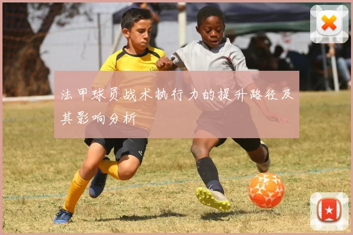 法甲球员战术执行力的提升路径及其影响分析