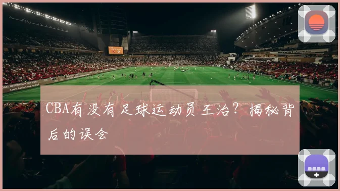 CBA有没有足球运动员王治？揭秘背后的误会