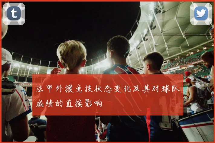 法甲外援竞技状态变化及其对球队成绩的直接影响