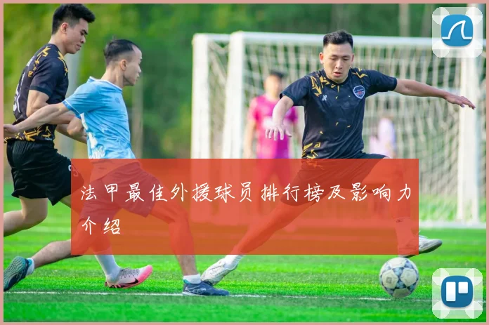 法甲最佳外援球员排行榜及影响力介绍