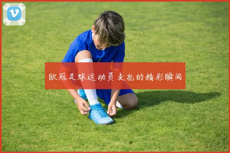 欧冠足球运动员麦孔的精彩瞬间