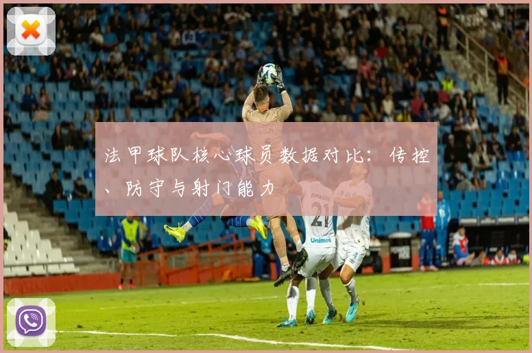 法甲球队核心球员数据对比：传控、防守与射门能力