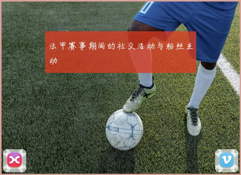 法甲赛事期间的社交活动与粉丝互动