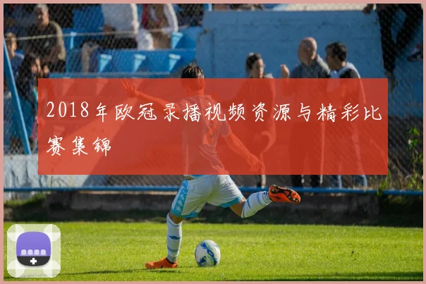 2018年欧冠录播视频资源与精彩比赛集锦