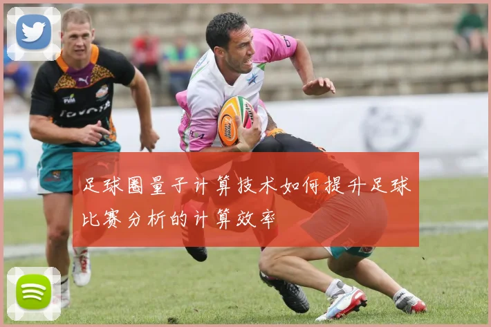 足球圈量子计算技术如何提升足球比赛分析的计算效率