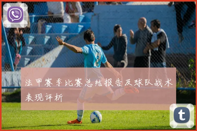 法甲赛季比赛总结报告及球队战术表现评析