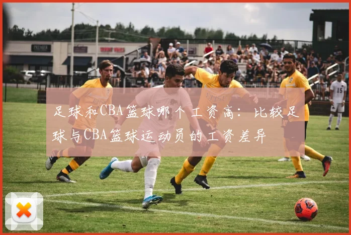 足球和CBA篮球哪个工资高：比较足球与CBA篮球运动员的工资差异